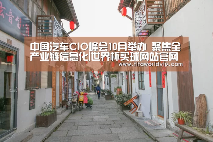 中国汽车CIO峰会10月举办 聚焦全产业链信息化|世界杯买球网站官网(图1) 世界杯外围买球官网
