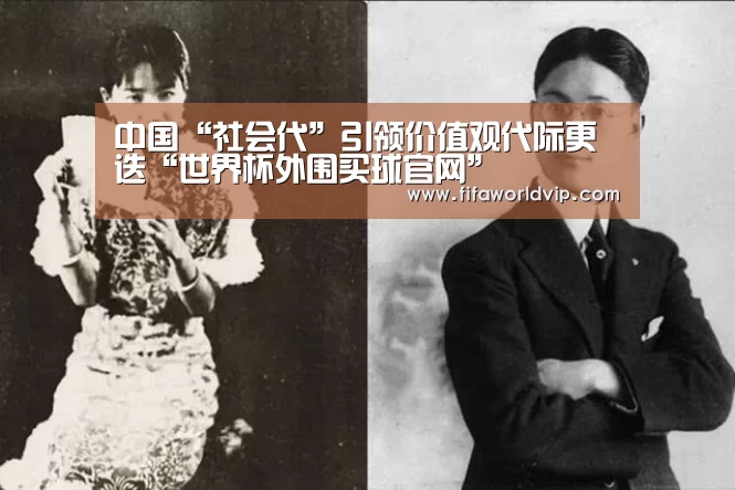 中国“社会代”引领价值观代际更迭“世界杯外围买球官网”(图1) 世界杯外围买球官网