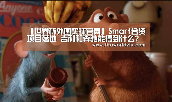 【世界杯外围买球官网】Smart合资项目落地 吉利和奔驰能得到什么?(图4) 世界杯外围买球官网